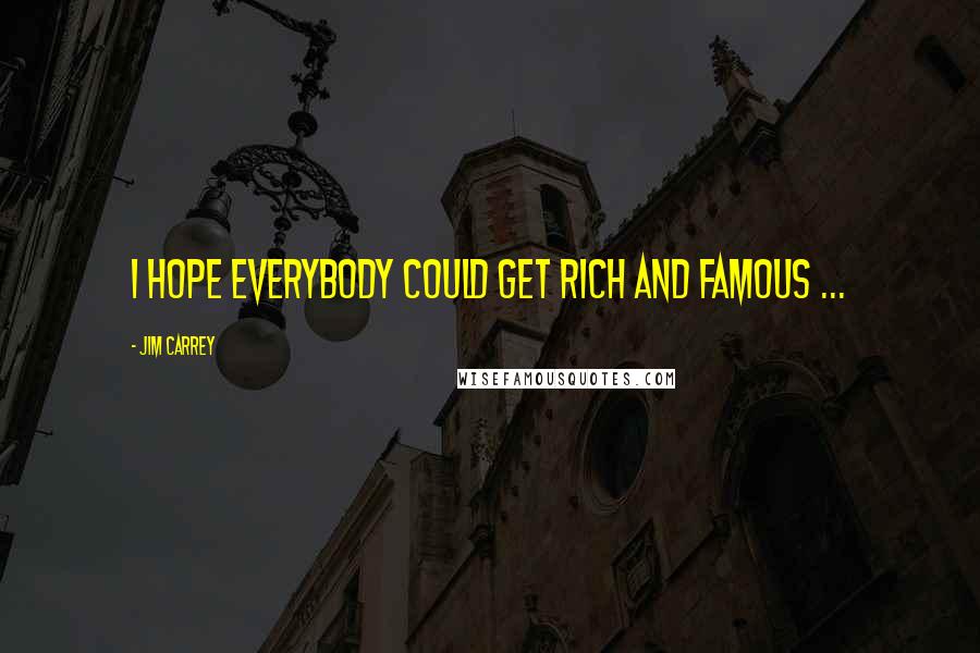 Jim Carrey Quotes: I hope everybody could get rich and famous ...