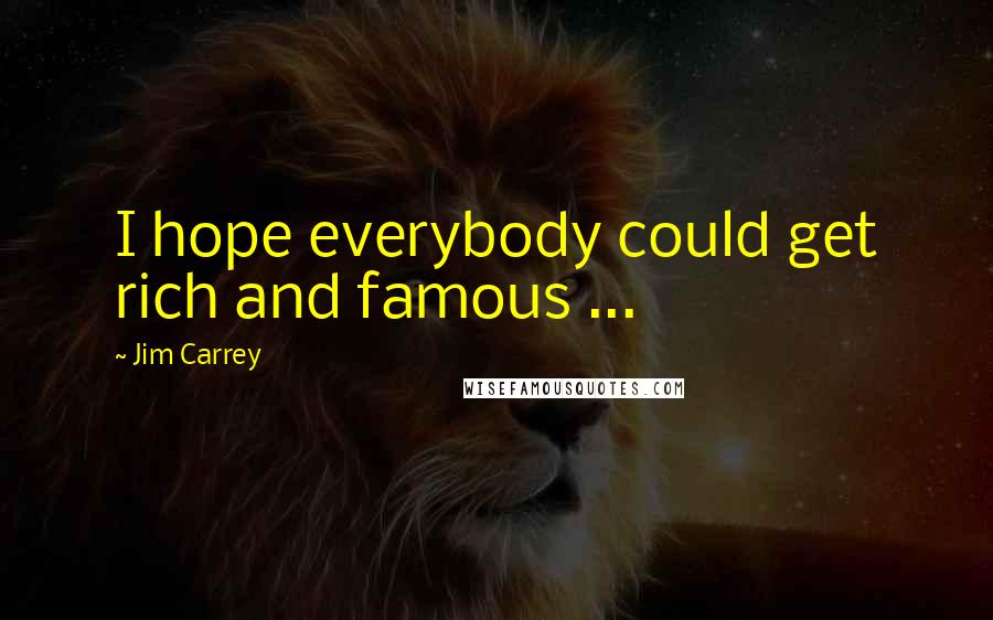 Jim Carrey Quotes: I hope everybody could get rich and famous ...