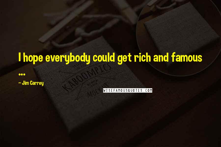 Jim Carrey Quotes: I hope everybody could get rich and famous ...