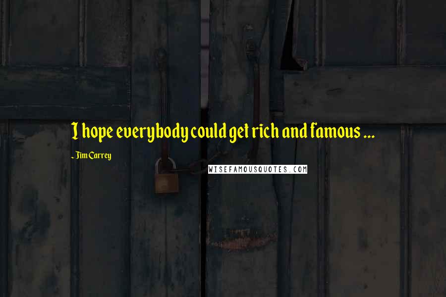 Jim Carrey Quotes: I hope everybody could get rich and famous ...