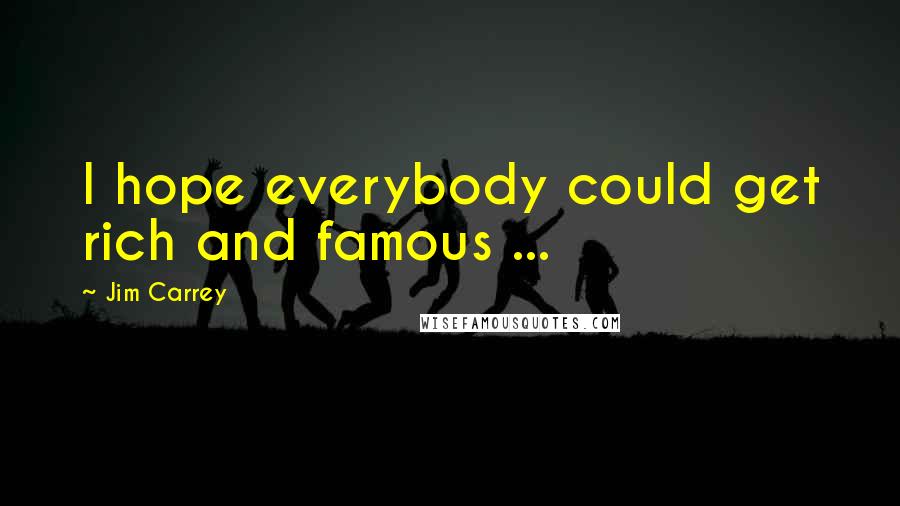 Jim Carrey Quotes: I hope everybody could get rich and famous ...