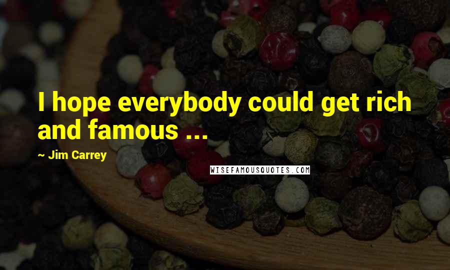 Jim Carrey Quotes: I hope everybody could get rich and famous ...