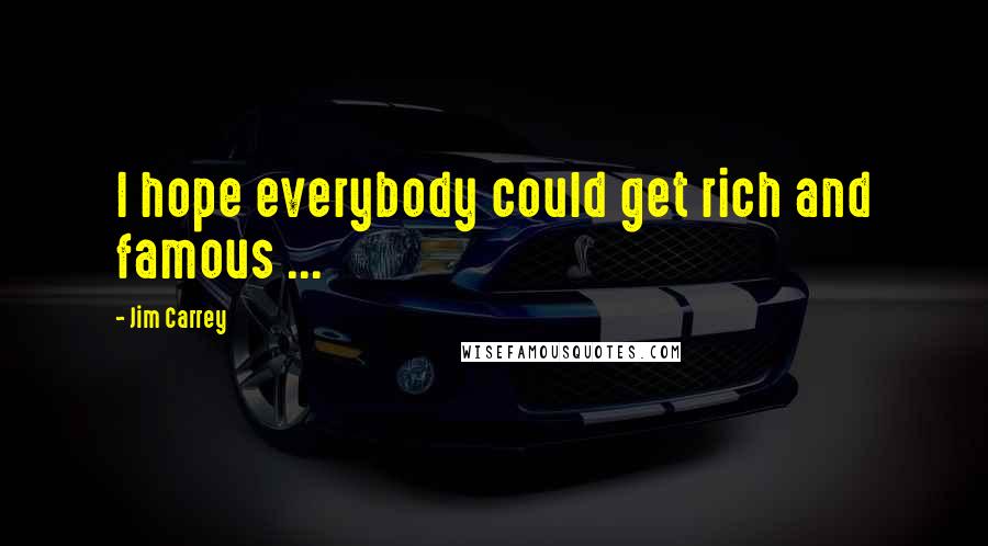 Jim Carrey Quotes: I hope everybody could get rich and famous ...