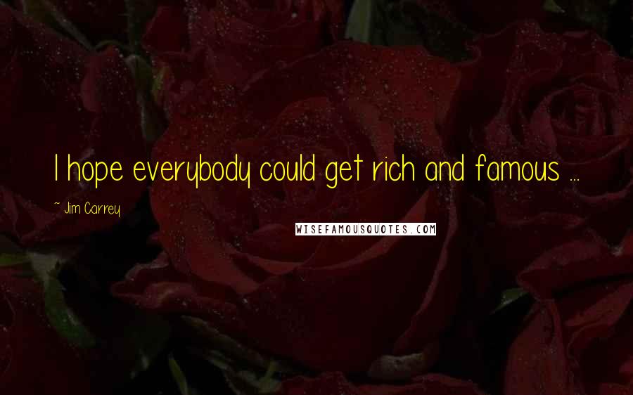 Jim Carrey Quotes: I hope everybody could get rich and famous ...