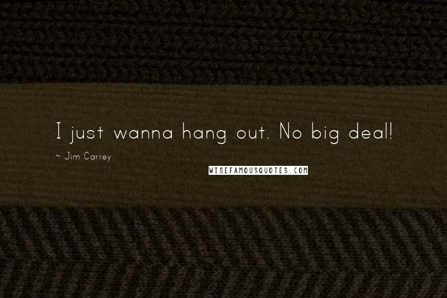 Jim Carrey Quotes: I just wanna hang out. No big deal!