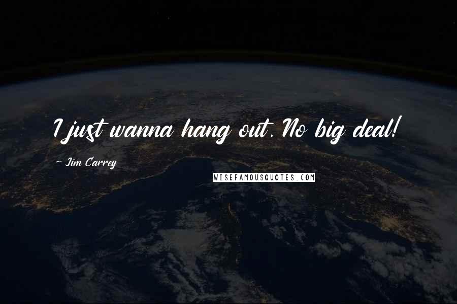 Jim Carrey Quotes: I just wanna hang out. No big deal!
