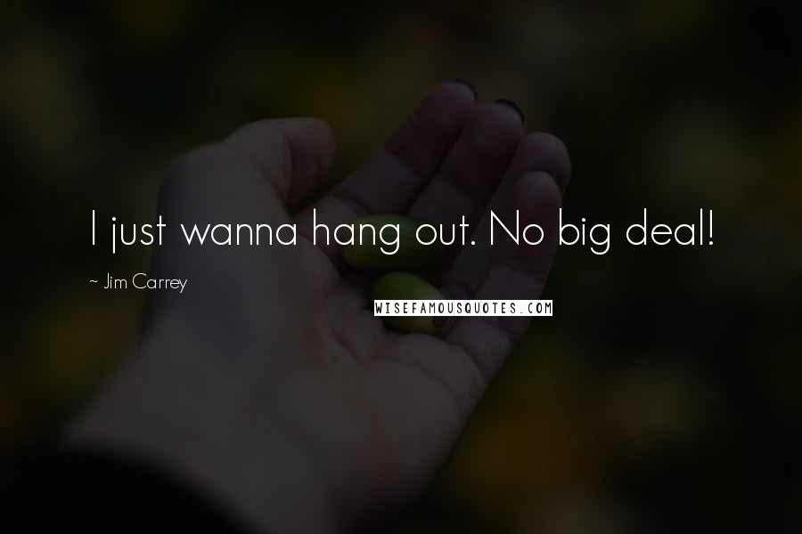 Jim Carrey Quotes: I just wanna hang out. No big deal!