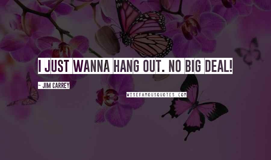 Jim Carrey Quotes: I just wanna hang out. No big deal!