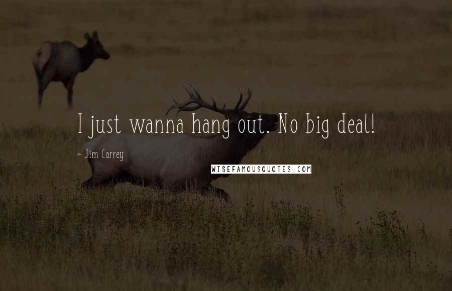 Jim Carrey Quotes: I just wanna hang out. No big deal!