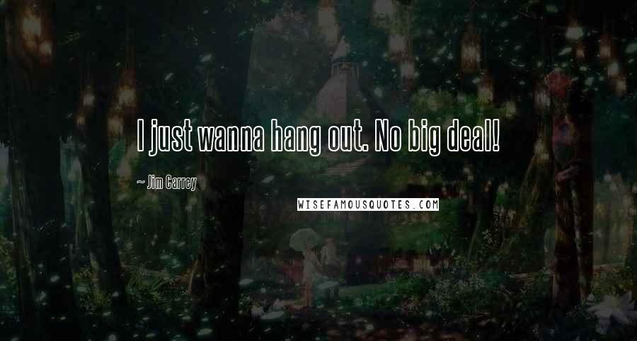 Jim Carrey Quotes: I just wanna hang out. No big deal!