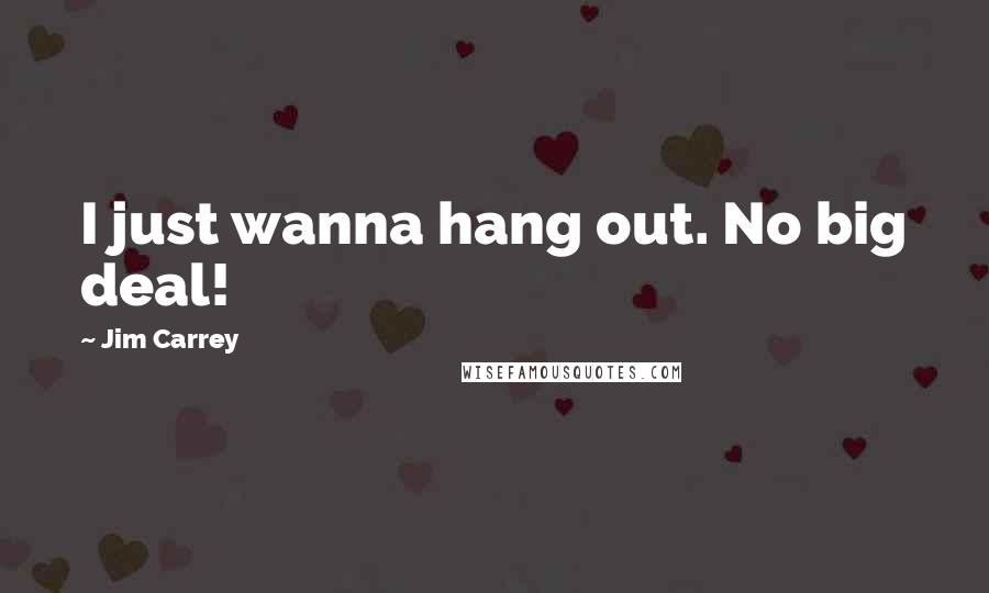 Jim Carrey Quotes: I just wanna hang out. No big deal!