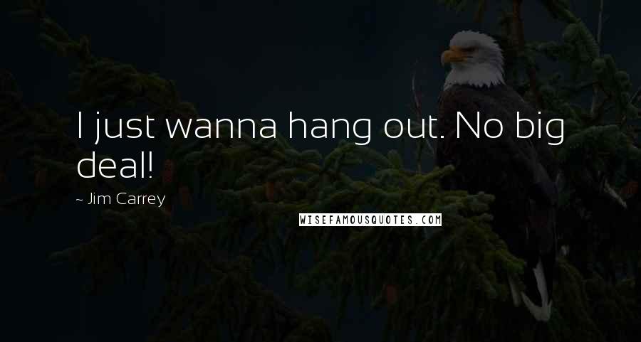 Jim Carrey Quotes: I just wanna hang out. No big deal!