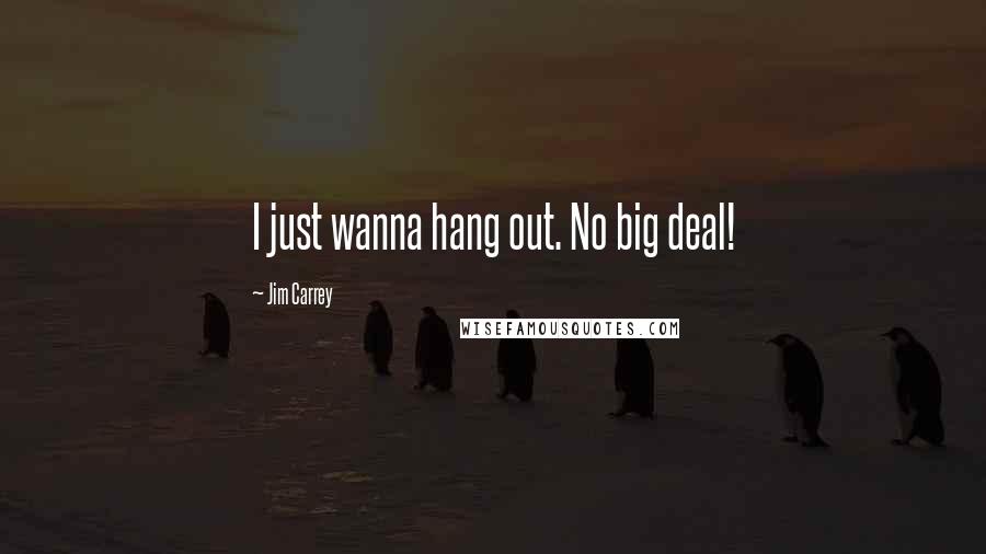 Jim Carrey Quotes: I just wanna hang out. No big deal!
