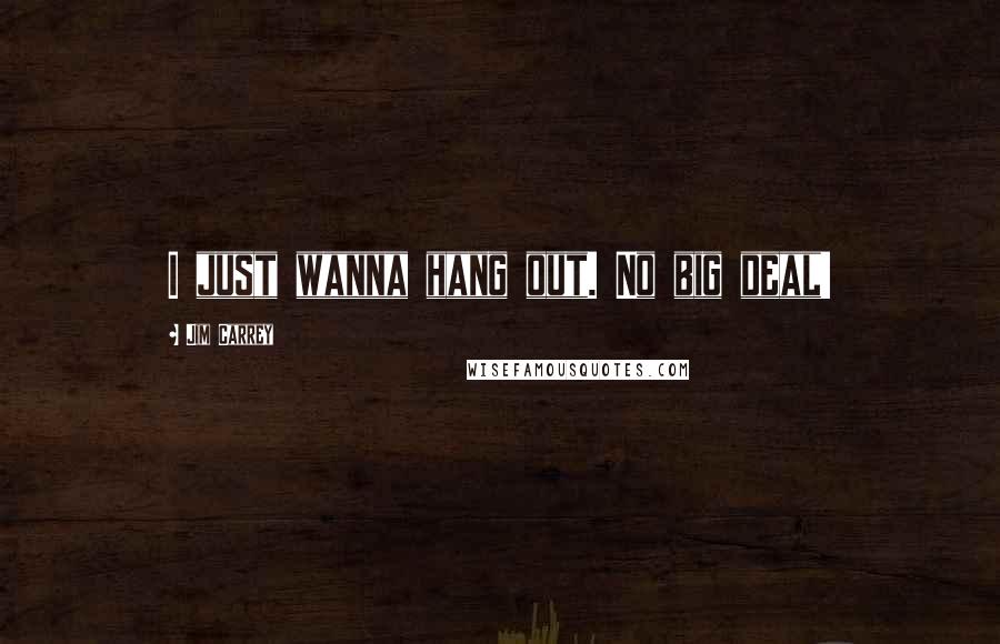 Jim Carrey Quotes: I just wanna hang out. No big deal!