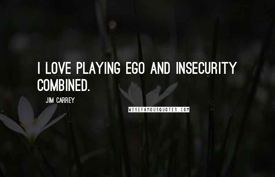 Jim Carrey Quotes: I love playing ego and insecurity combined.