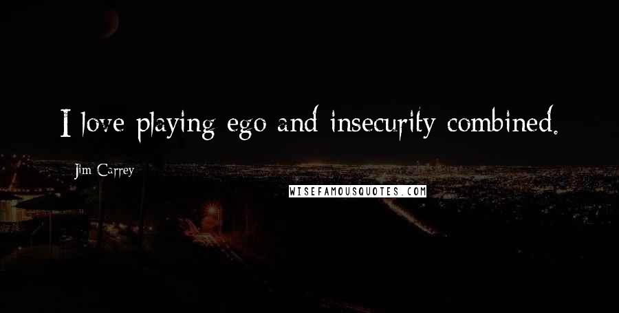 Jim Carrey Quotes: I love playing ego and insecurity combined.