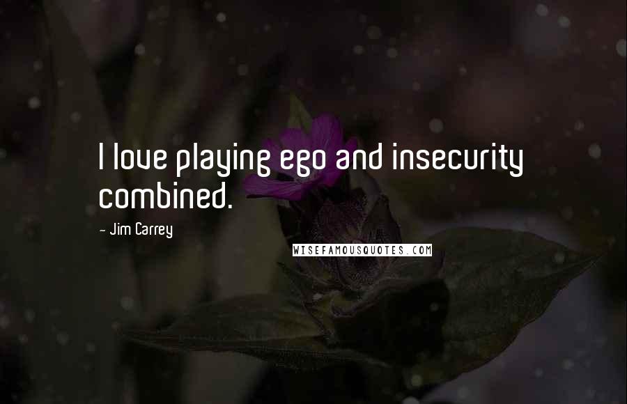 Jim Carrey Quotes: I love playing ego and insecurity combined.