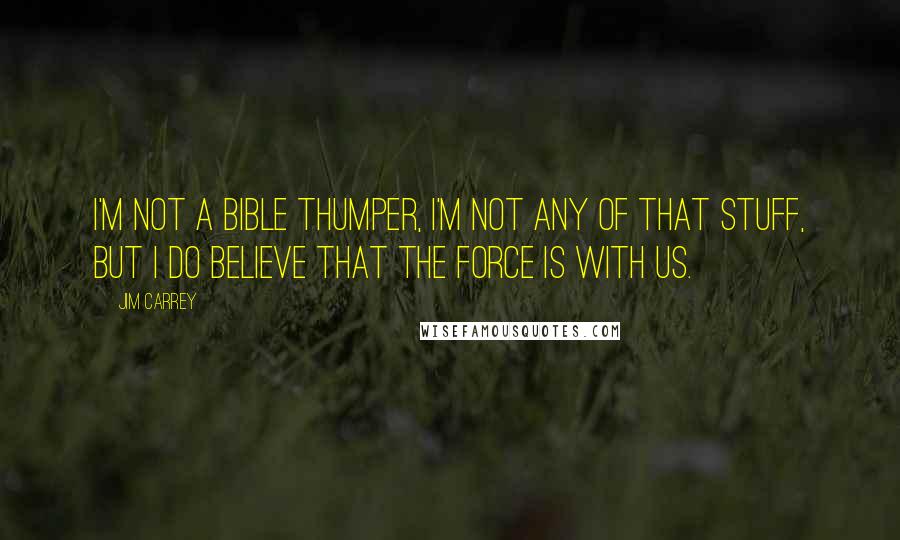 Jim Carrey Quotes: I'm not a bible thumper, I'm not any of that stuff, but I do believe that the force is with us.