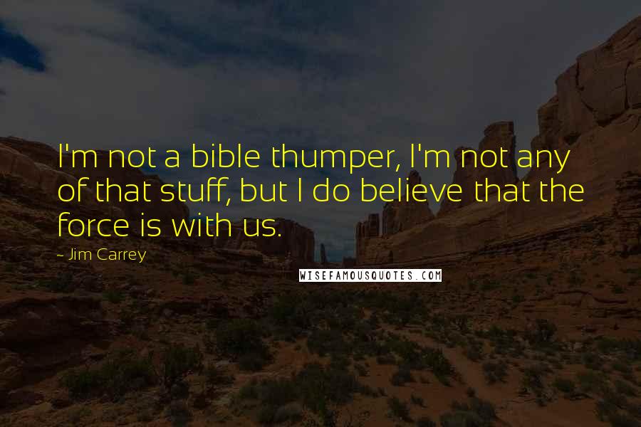Jim Carrey Quotes: I'm not a bible thumper, I'm not any of that stuff, but I do believe that the force is with us.
