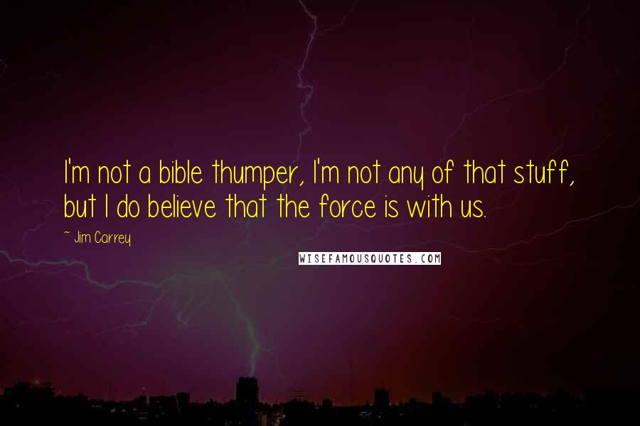 Jim Carrey Quotes: I'm not a bible thumper, I'm not any of that stuff, but I do believe that the force is with us.