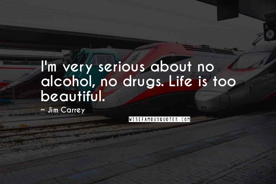 Jim Carrey Quotes: I'm very serious about no alcohol, no drugs. Life is too beautiful.