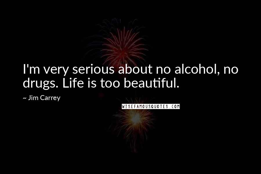 Jim Carrey Quotes: I'm very serious about no alcohol, no drugs. Life is too beautiful.