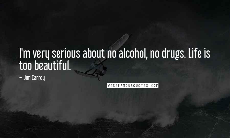 Jim Carrey Quotes: I'm very serious about no alcohol, no drugs. Life is too beautiful.