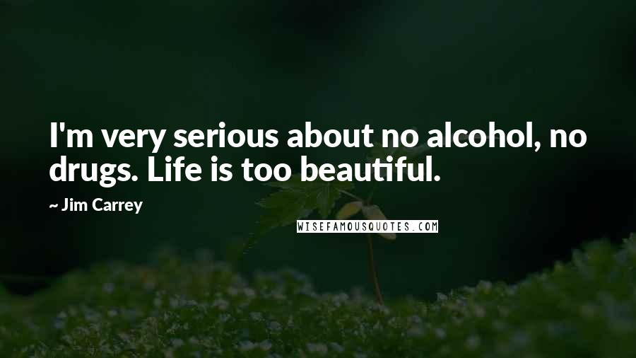 Jim Carrey Quotes: I'm very serious about no alcohol, no drugs. Life is too beautiful.