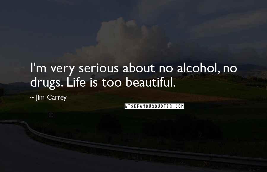 Jim Carrey Quotes: I'm very serious about no alcohol, no drugs. Life is too beautiful.