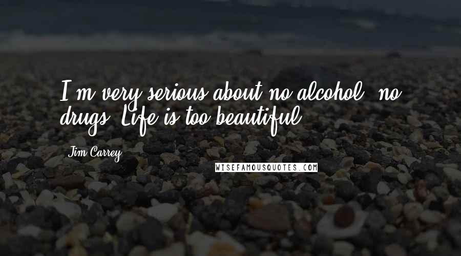 Jim Carrey Quotes: I'm very serious about no alcohol, no drugs. Life is too beautiful.