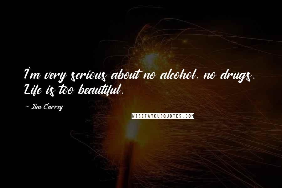 Jim Carrey Quotes: I'm very serious about no alcohol, no drugs. Life is too beautiful.