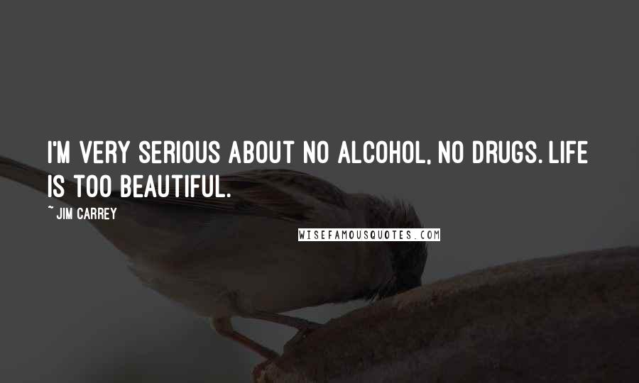 Jim Carrey Quotes: I'm very serious about no alcohol, no drugs. Life is too beautiful.