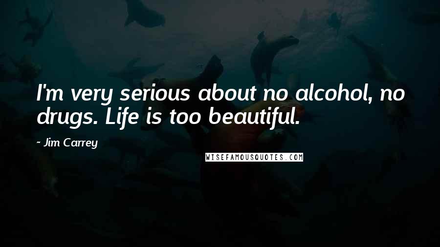 Jim Carrey Quotes: I'm very serious about no alcohol, no drugs. Life is too beautiful.