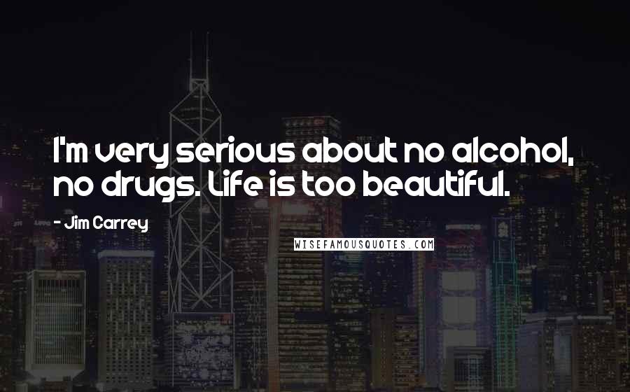 Jim Carrey Quotes: I'm very serious about no alcohol, no drugs. Life is too beautiful.
