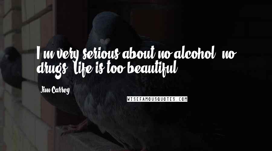 Jim Carrey Quotes: I'm very serious about no alcohol, no drugs. Life is too beautiful.