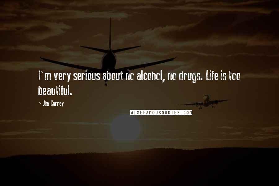 Jim Carrey Quotes: I'm very serious about no alcohol, no drugs. Life is too beautiful.