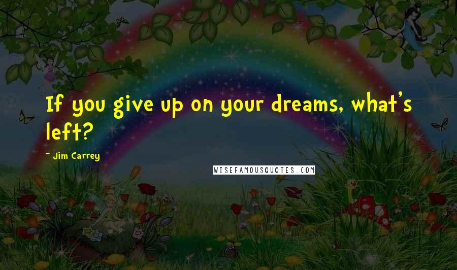 Jim Carrey Quotes: If you give up on your dreams, what's left?