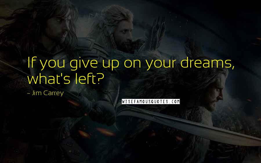 Jim Carrey Quotes: If you give up on your dreams, what's left?