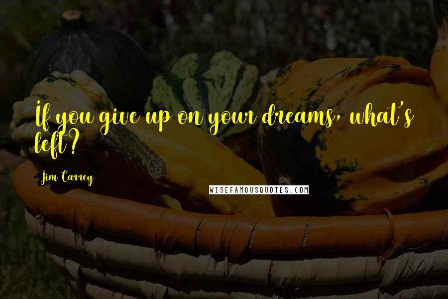 Jim Carrey Quotes: If you give up on your dreams, what's left?