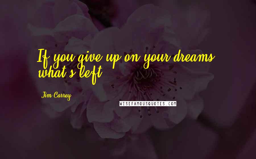 Jim Carrey Quotes: If you give up on your dreams, what's left?