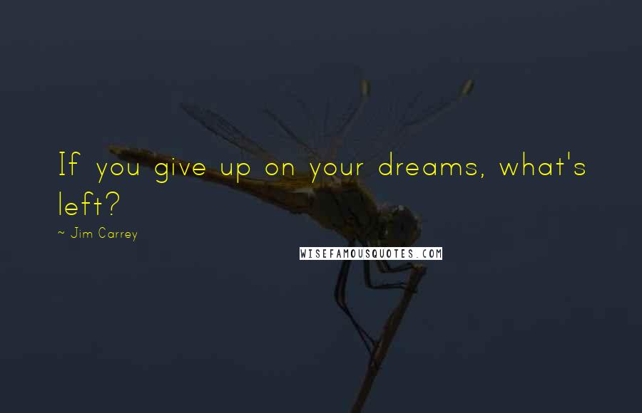 Jim Carrey Quotes: If you give up on your dreams, what's left?