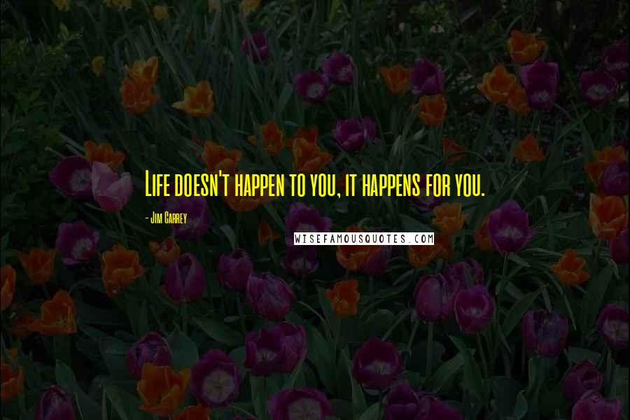 Jim Carrey Quotes: Life doesn't happen to you, it happens for you.