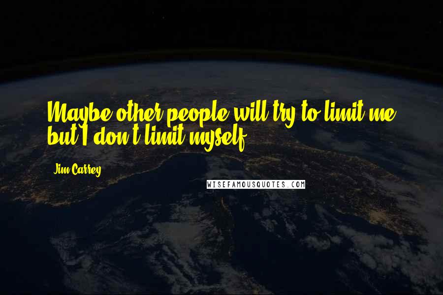 Jim Carrey Quotes: Maybe other people will try to limit me but I don't limit myself.