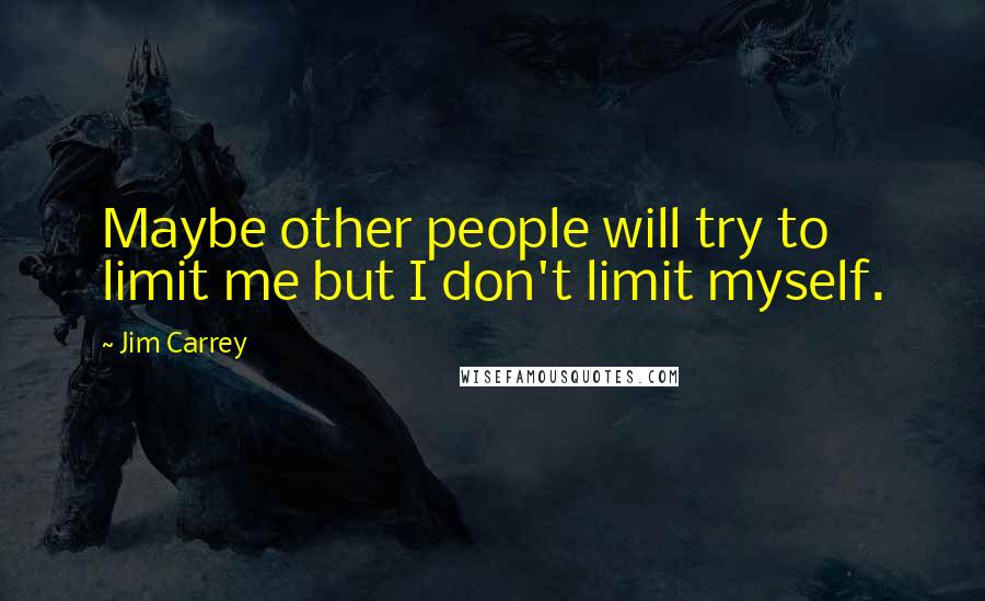 Jim Carrey Quotes: Maybe other people will try to limit me but I don't limit myself.