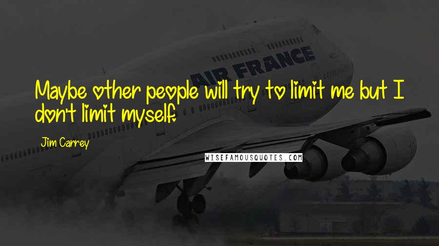 Jim Carrey Quotes: Maybe other people will try to limit me but I don't limit myself.