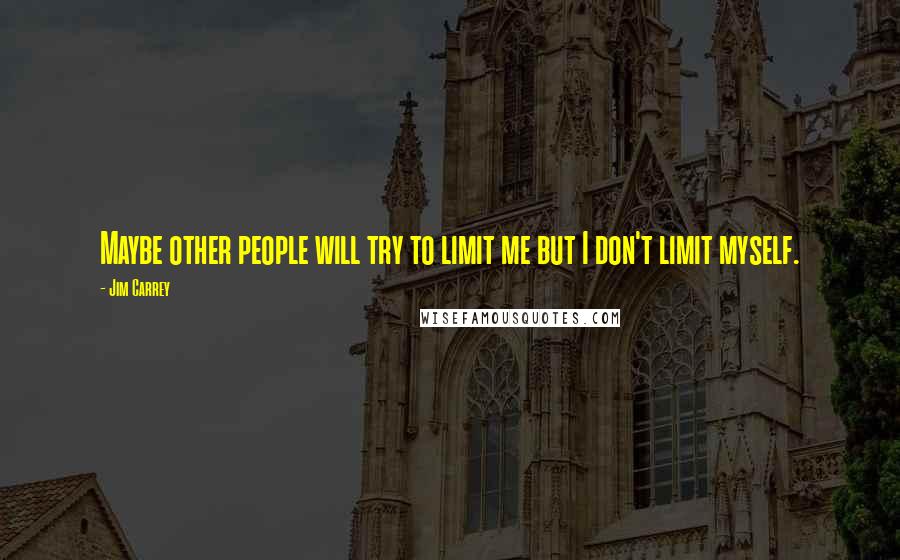 Jim Carrey Quotes: Maybe other people will try to limit me but I don't limit myself.