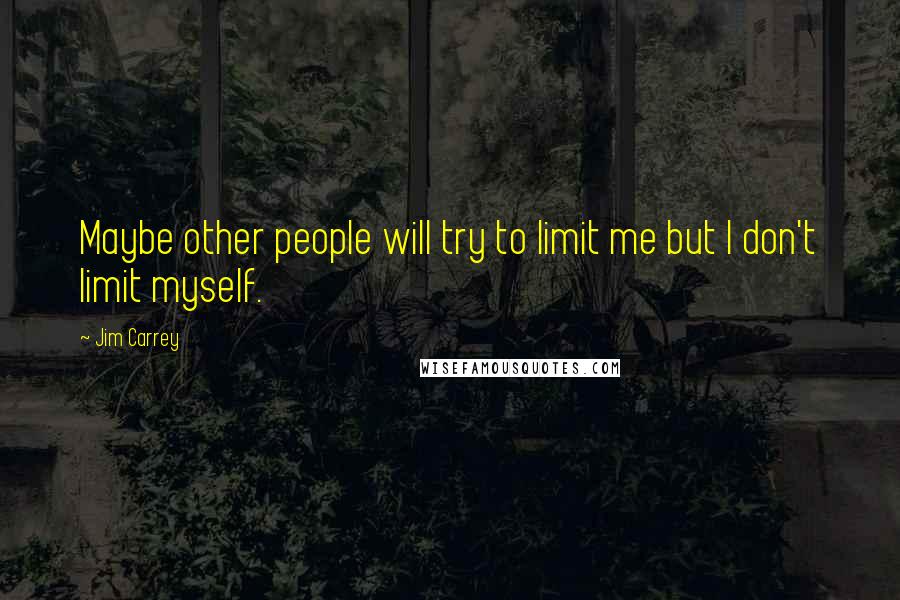 Jim Carrey Quotes: Maybe other people will try to limit me but I don't limit myself.