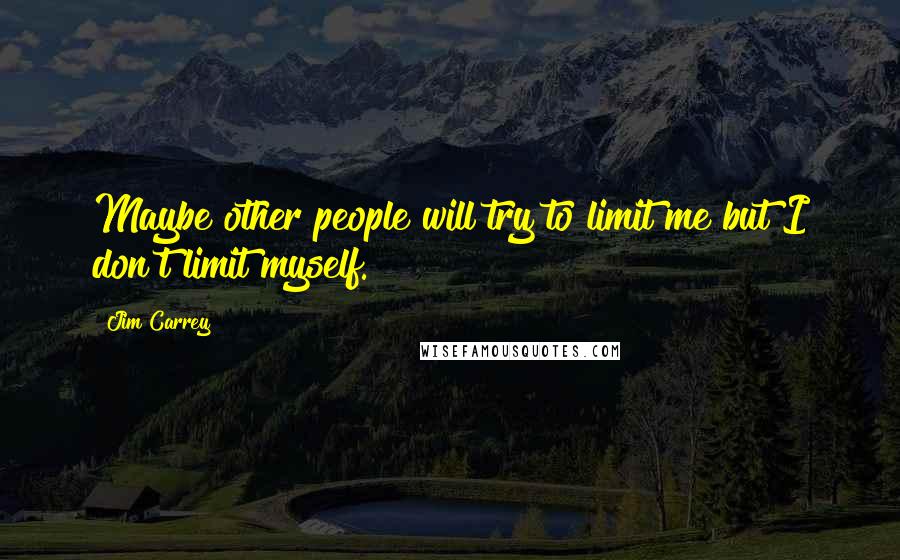 Jim Carrey Quotes: Maybe other people will try to limit me but I don't limit myself.