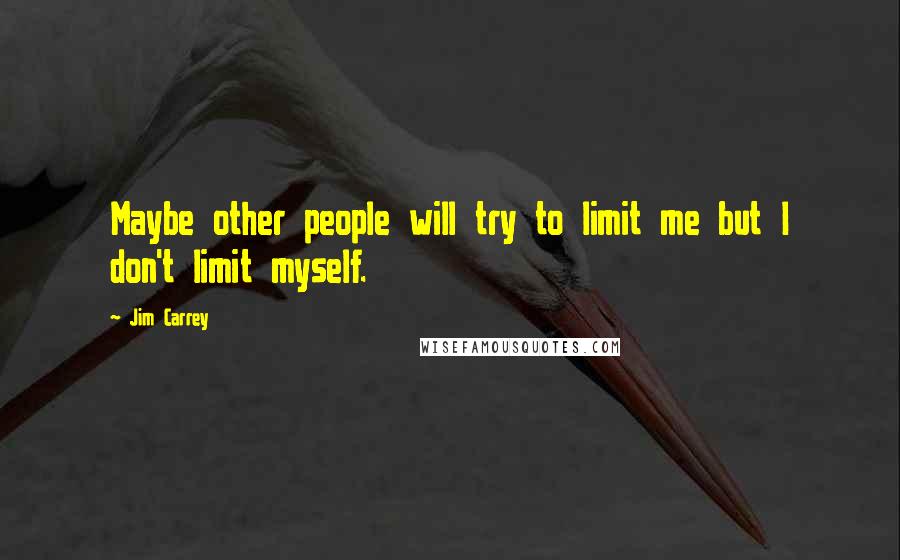 Jim Carrey Quotes: Maybe other people will try to limit me but I don't limit myself.