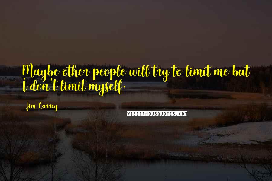 Jim Carrey Quotes: Maybe other people will try to limit me but I don't limit myself.